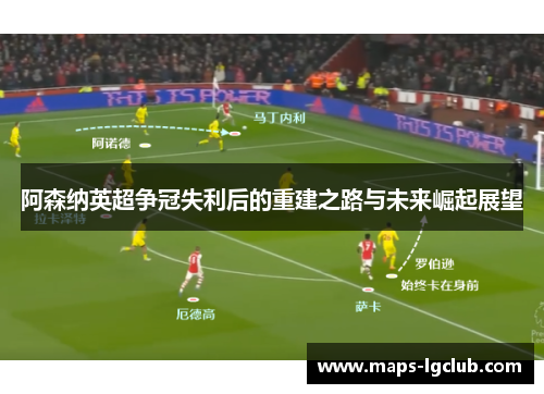 阿森纳英超争冠失利后的重建之路与未来崛起展望