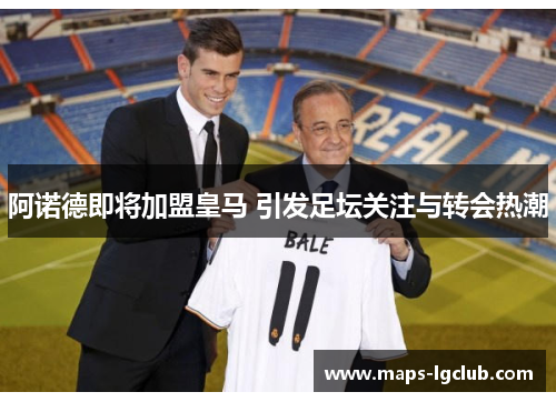 阿诺德即将加盟皇马 引发足坛关注与转会热潮