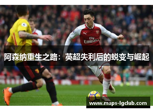 阿森纳重生之路：英超失利后的蜕变与崛起