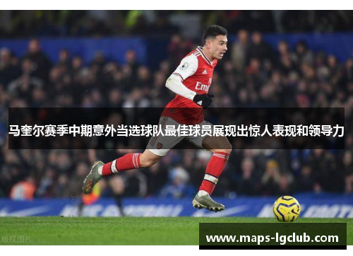 马奎尔赛季中期意外当选球队最佳球员展现出惊人表现和领导力