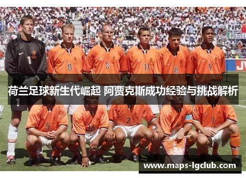 荷兰足球新生代崛起 阿贾克斯成功经验与挑战解析
