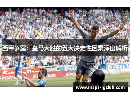 西甲争霸：皇马大胜的五大决定性因素深度解析