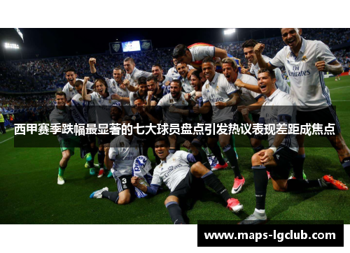 西甲赛季跌幅最显著的七大球员盘点引发热议表现差距成焦点