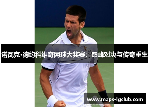 诺瓦克·德约科维奇网球大奖赛：巅峰对决与传奇重生