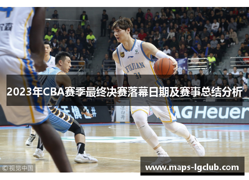 2023年CBA赛季最终决赛落幕日期及赛事总结分析