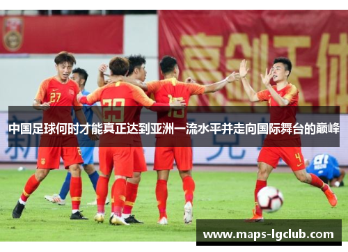 中国足球何时才能真正达到亚洲一流水平并走向国际舞台的巅峰