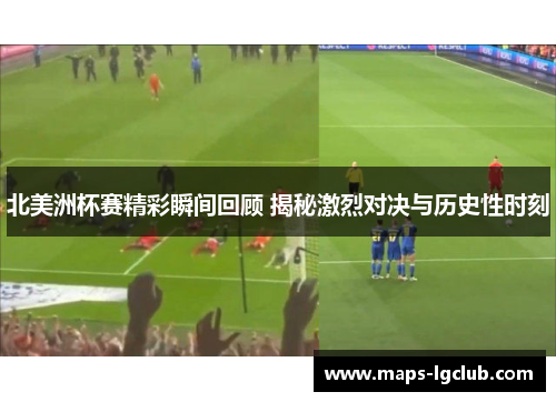 北美洲杯赛精彩瞬间回顾 揭秘激烈对决与历史性时刻