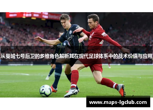 从曼城七号后卫的多维角色解析其在现代足球体系中的战术价值与应用
