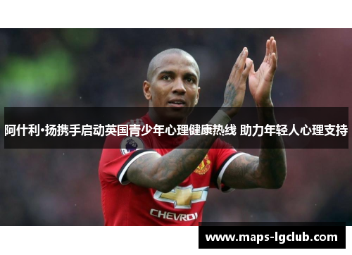 阿什利·扬携手启动英国青少年心理健康热线 助力年轻人心理支持