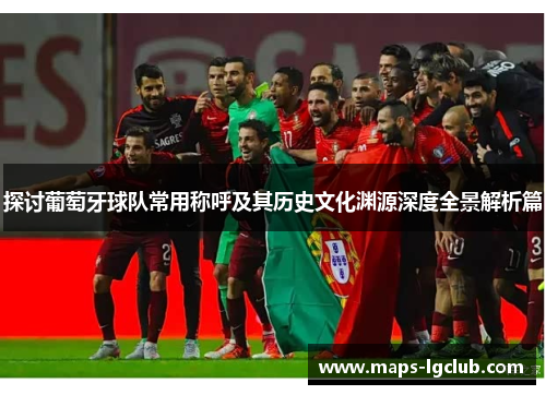 探讨葡萄牙球队常用称呼及其历史文化渊源深度全景解析篇