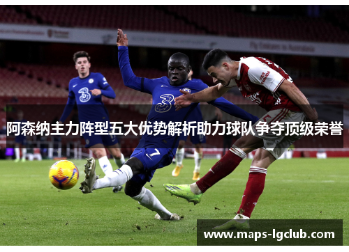 阿森纳主力阵型五大优势解析助力球队争夺顶级荣誉