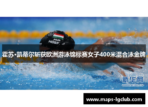 霍苏·凯蒂尔斩获欧洲游泳锦标赛女子400米混合泳金牌