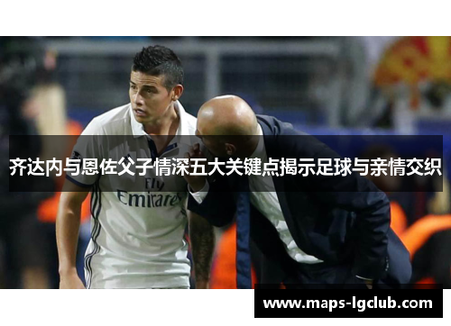 齐达内与恩佐父子情深五大关键点揭示足球与亲情交织