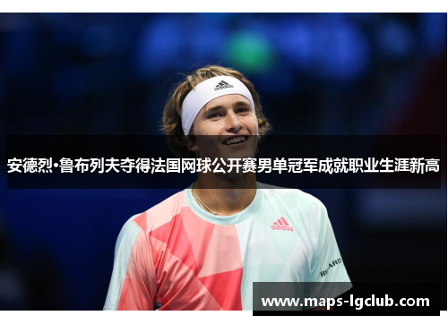 安德烈·鲁布列夫夺得法国网球公开赛男单冠军成就职业生涯新高