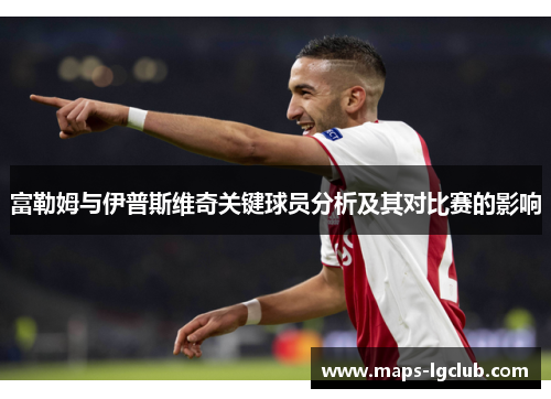 富勒姆与伊普斯维奇关键球员分析及其对比赛的影响