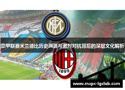 意甲联赛米兰德比历史渊源与激烈对抗背后的深层文化解析