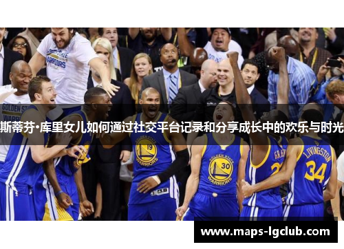 斯蒂芬·库里女儿如何通过社交平台记录和分享成长中的欢乐与时光