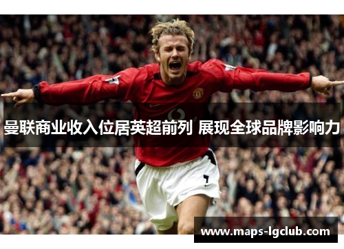 曼联商业收入位居英超前列 展现全球品牌影响力