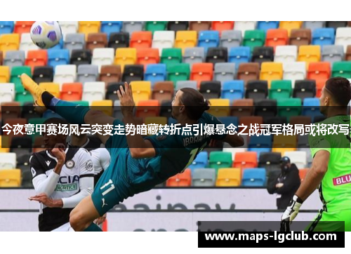 今夜意甲赛场风云突变走势暗藏转折点引爆悬念之战冠军格局或将改写