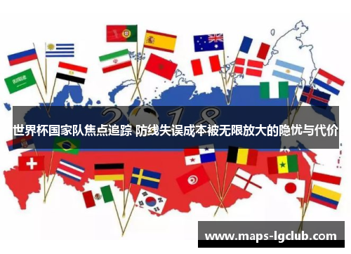 世界杯国家队焦点追踪 防线失误成本被无限放大的隐忧与代价