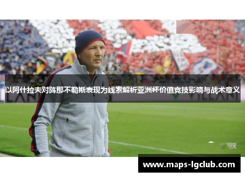 以阿什拉夫对阵那不勒斯表现为线索解析亚洲杯价值竞技影响与战术意义