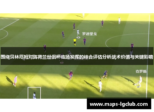 围绕贝林厄姆对阵荷兰世俱杯临场发挥的综合评估分析战术价值与关键影响