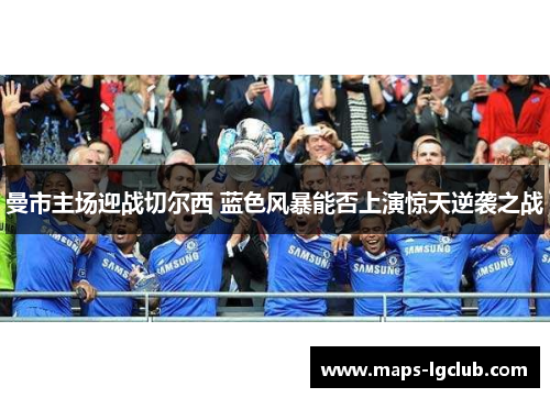 曼市主场迎战切尔西 蓝色风暴能否上演惊天逆袭之战