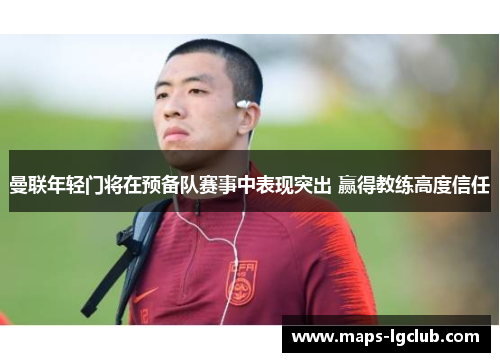 曼联年轻门将在预备队赛事中表现突出 赢得教练高度信任