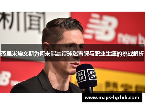 杰里米埃文斯为何未能赢得球迷青睐与职业生涯的挑战解析 杰里米埃文斯为何未能赢得球迷青睐与职业生涯的挑战解析