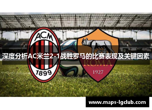 深度分析AC米兰2-1战胜罗马的比赛表现及关键因素